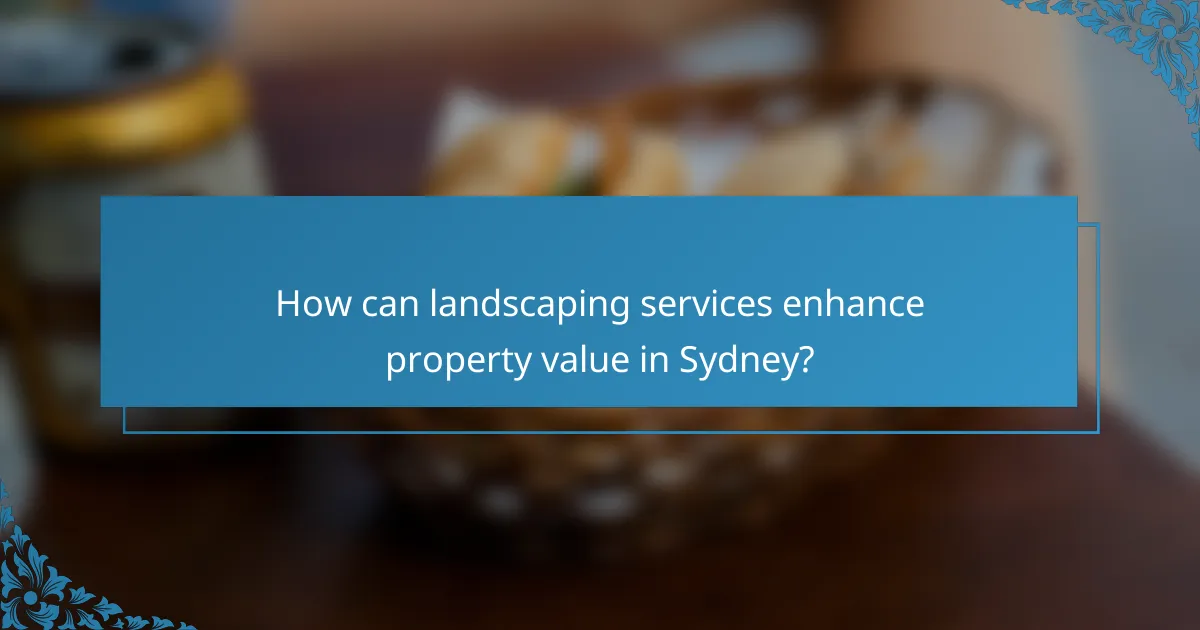 How can landscaping services enhance property value in Sydney?