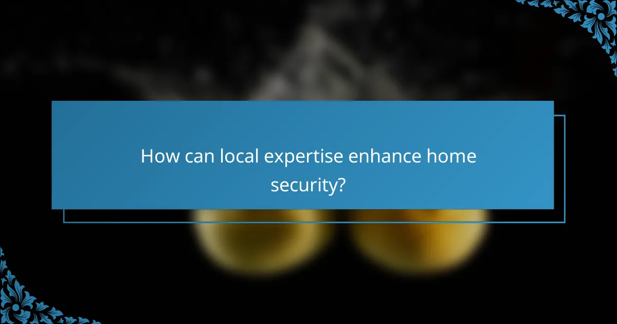 How can local expertise enhance home security?