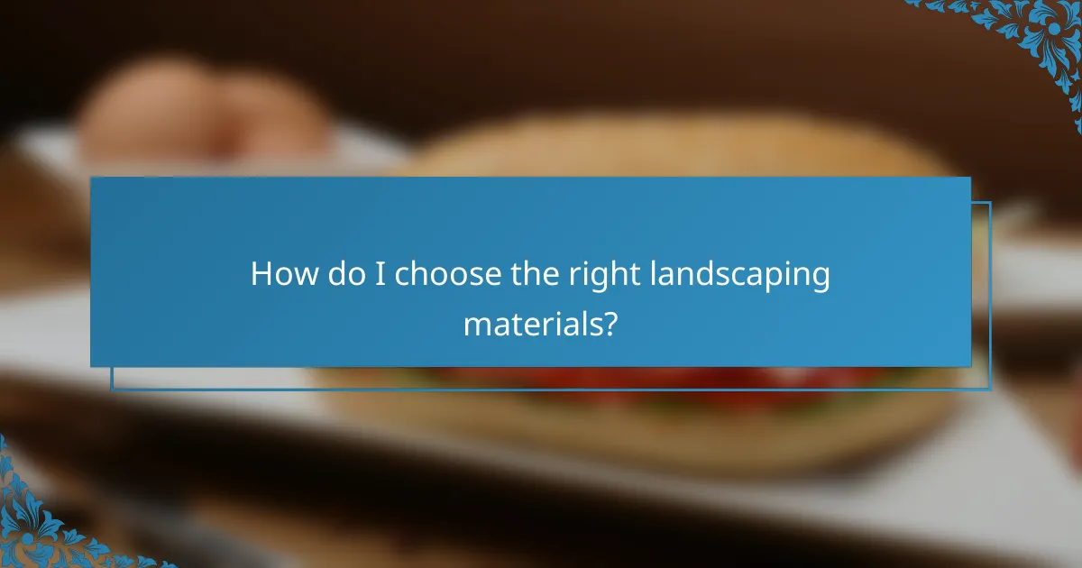 How do I choose the right landscaping materials?