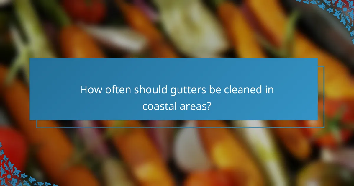 How often should gutters be cleaned in coastal areas?