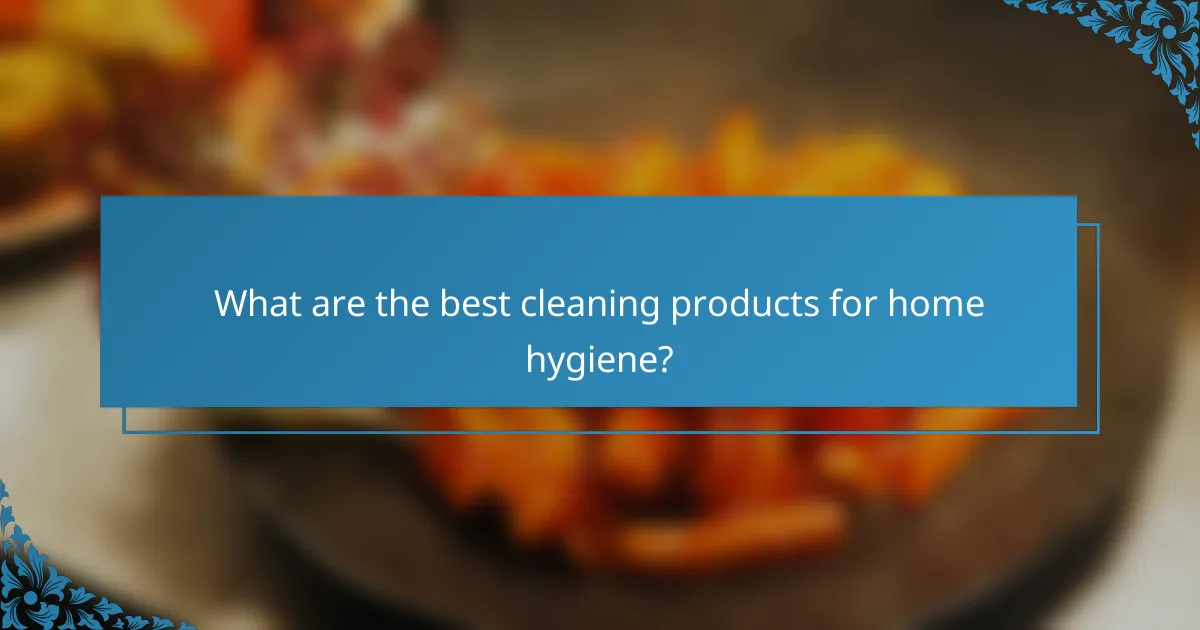 What are the best cleaning products for home hygiene?