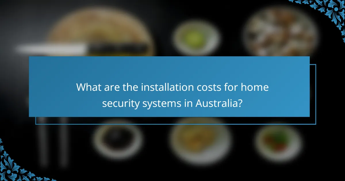 What are the installation costs for home security systems in Australia?